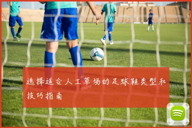 选择适合人工草场的足球鞋类型和技巧指南