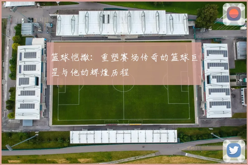 篮球恺撒：重塑赛场传奇的篮球巨星与他的辉煌历程