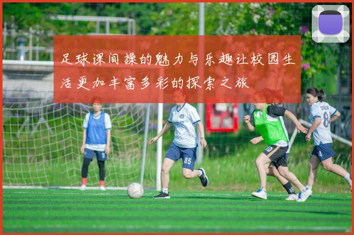 足球课间操的魅力与乐趣让校园生活更加丰富多彩的探索之旅