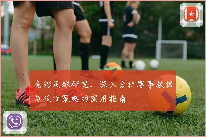 竞彩足球研究：深入分析赛事数据与投注策略的实用指南