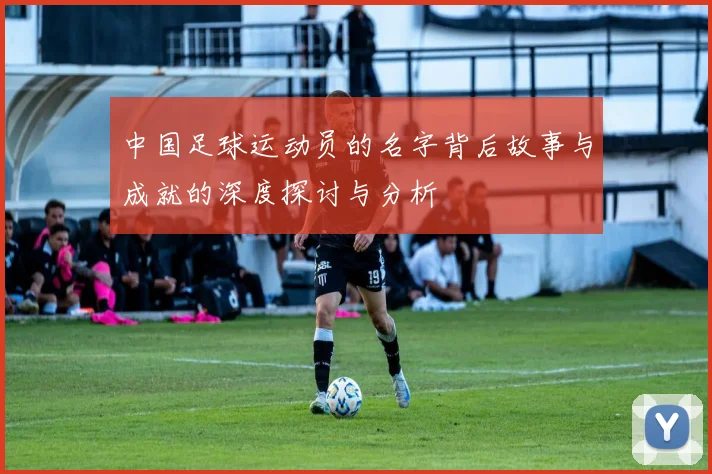 中国足球运动员的名字背后故事与成就的深度探讨与分析
