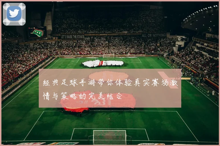 经典足球手游带你体验真实赛场激情与策略的完美结合