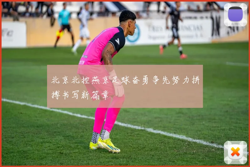 北京北控燕京足球奋勇争先努力拼搏书写新篇章