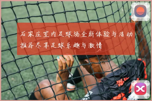 石家庄室内足球场全新体验与活动推荐尽享足球乐趣与激情