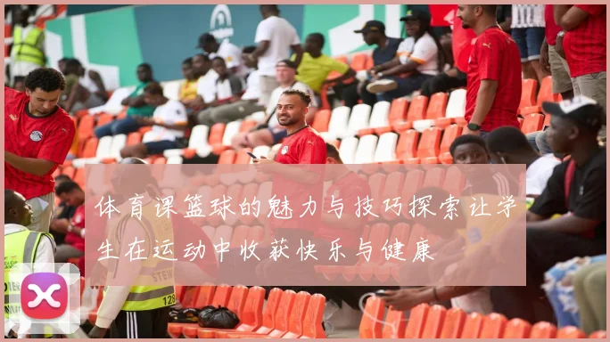 体育课篮球的魅力与技巧探索让学生在运动中收获快乐与健康