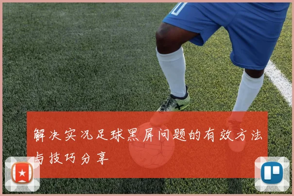 解决实况足球黑屏问题的有效方法与技巧分享