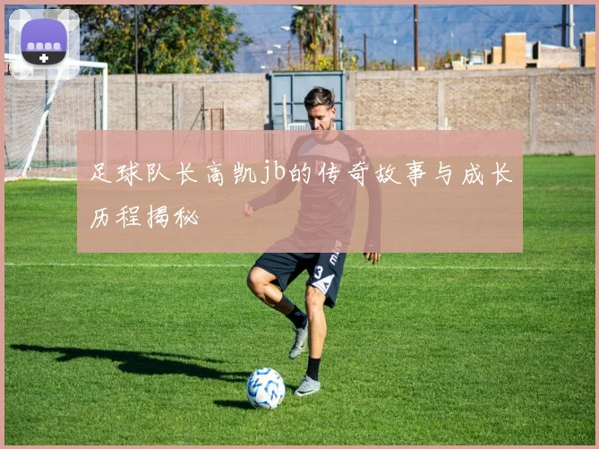 足球队长高凯jb的传奇故事与成长历程揭秘