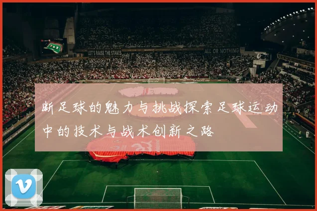 断足球的魅力与挑战探索足球运动中的技术与战术创新之路